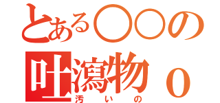 とある○○の吐瀉物ｏｒｚ（汚いの）