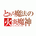 とある魔法の火炎魔神（イノケンティウス）