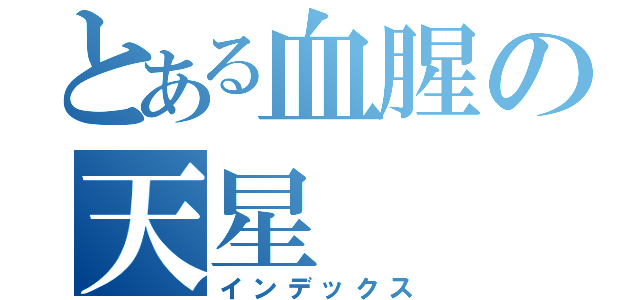 とある血腥の天星（インデックス）