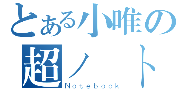 とある小唯の超ノートブック（Ｎｏｔｅｂｏｏｋ）