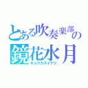 とある吹奏楽部の鏡花水月（キョウカスイゲツ）