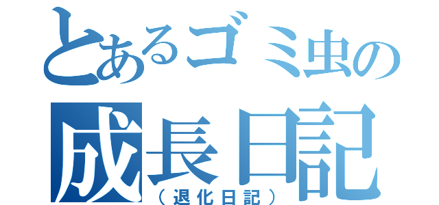 とあるゴミ虫の成長日記（（退化日記））