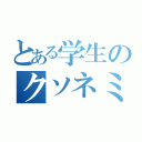 とある学生のクソネミ（）