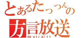 とあるたっつんの方言放送（ｍｉｓｔｒａｌｔｔ）