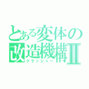 とある変体の改造機構Ⅱ（クラッシャー）