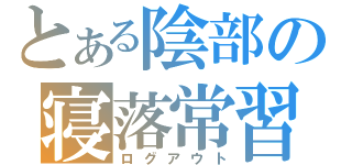 とある陰部の寝落常習（ログアウト）