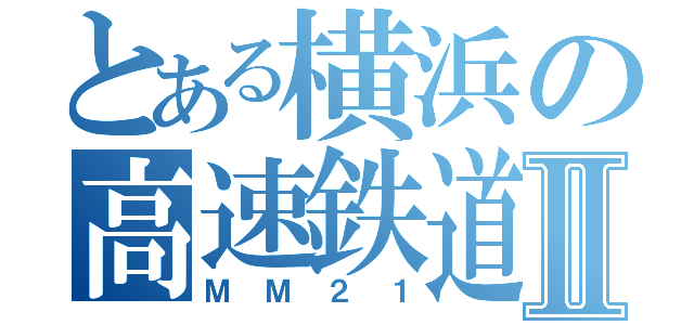 とある横浜の高速鉄道Ⅱ（ＭＭ２１）