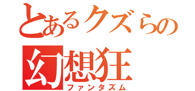 とあるクズらの幻想狂（ファンタズム）