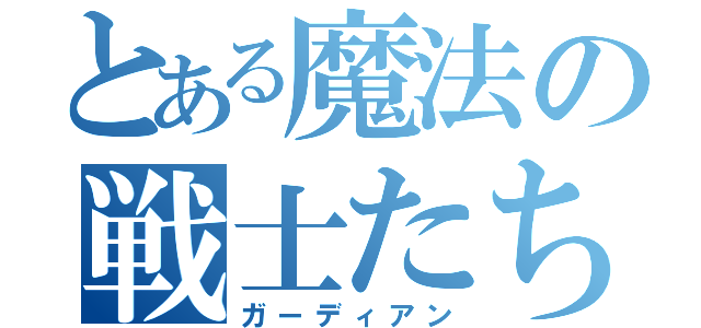 とある魔法の戦士たち（ガーディアン）