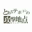 とあるテポドンの攻撃地点（ポインター）