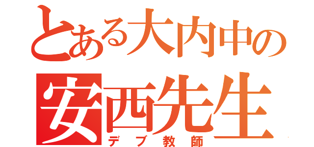 とある大内中の安西先生（デブ教師）