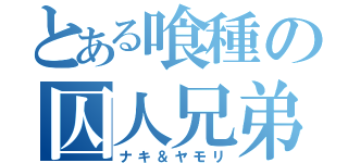 とある喰種の囚人兄弟（ナキ＆ヤモリ）