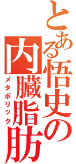 とある悟史の内臓脂肪（メタボリック）