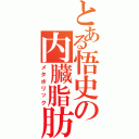 とある悟史の内臓脂肪（メタボリック）