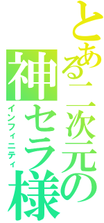 とある二次元の神セラ様（インフィニティ）