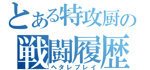 とある特攻厨の戦闘履歴（ヘタレプレイ）