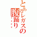 とあるレガスの腹踊り（マネデザ）