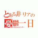 とある非リアの憂鬱一日（バレンタインデー）