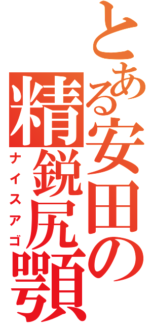 とある安田の精鋭尻顎（ナイスアゴ）