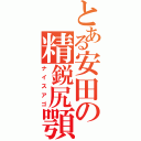 とある安田の精鋭尻顎（ナイスアゴ）