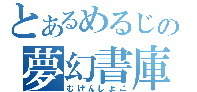 とあるめるじの夢幻書庫（むげんしょこ）