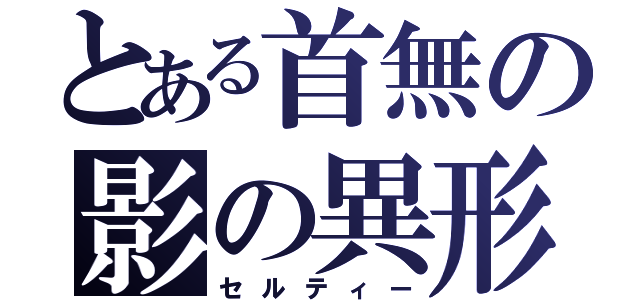 とある首無の影の異形（セルティー）