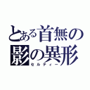 とある首無の影の異形（セルティー）