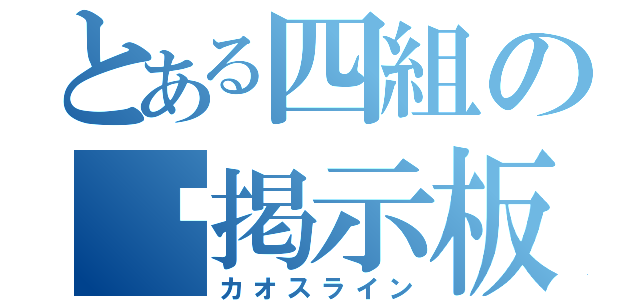 とある四組の㊙掲示板（カオスライン）