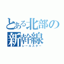 とある北部の新幹線（レールスター）