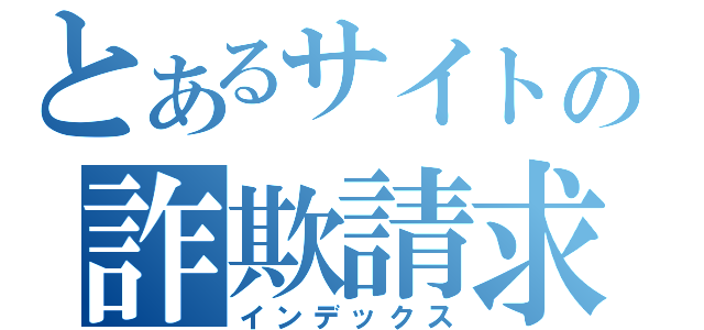 とあるサイトの詐欺請求（インデックス）