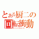 とある厨二の回転衝動（ローリングプロセッサー）