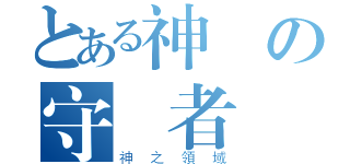 とある神樣の守護者（神之領域）