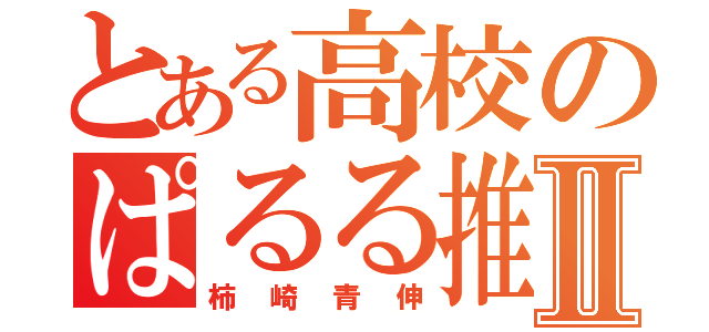 とある高校のぱるる推しⅡ（柿崎青伸）