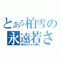 とある柏雪の永遠若さ（誕生日なんか嫌だ）