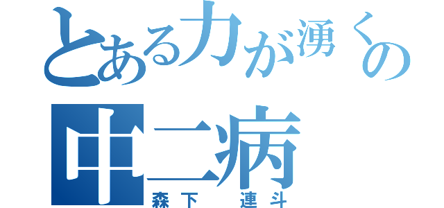 とある力が湧くの中二病（森下　連斗）