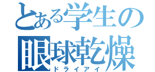 とある学生の眼球乾燥（ドライアイ）