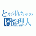 とある仇ちゃの屑管理人（つかえねー管理人）