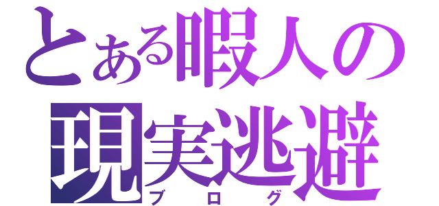 とある暇人の現実逃避（ブログ）