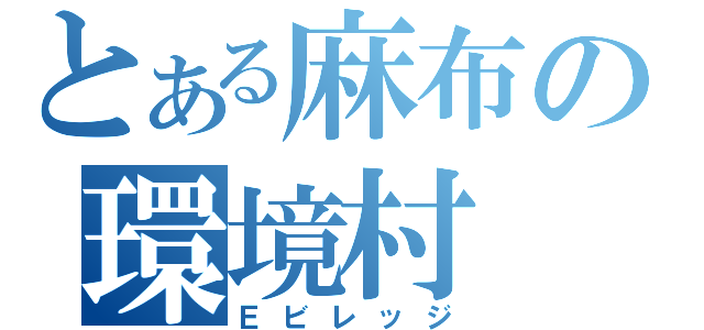 とある麻布の環境村（Ｅビレッジ）