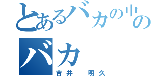 とあるバカの中のバカ（吉井 明久）