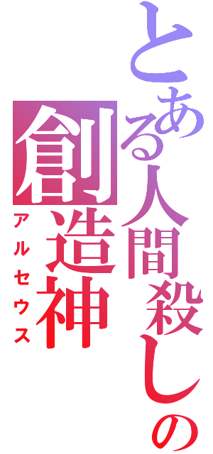 とある人間殺しの創造神（アルセウス）