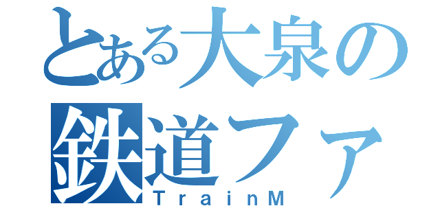 とある大泉の鉄道ファン（ＴｒａｉｎＭ）