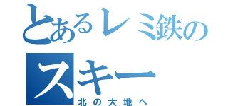 とあるレミ鉄のスキー（北の大地へ）