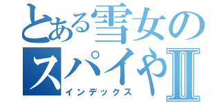 とある雪女のスパイやり方Ⅱ（インデックス）