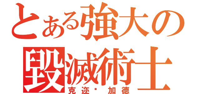 とある強大の毀滅術士（克迩苏加德）