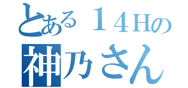 とある１４Ｈの神乃さん（）