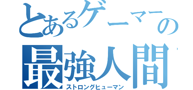 とあるゲーマーの最強人間（ストロングヒューマン）