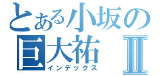 とある小坂の巨大祐Ⅱ（インデックス）