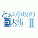 とある小坂の巨大祐Ⅱ（インデックス）