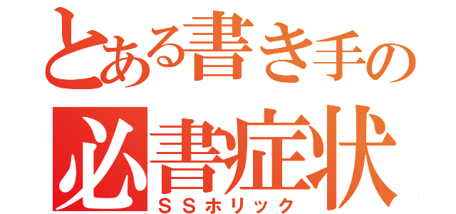 とある書き手の必書症状（ＳＳホリック）